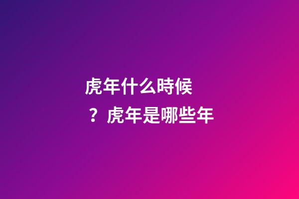 虎年什么時候？虎年是哪些年